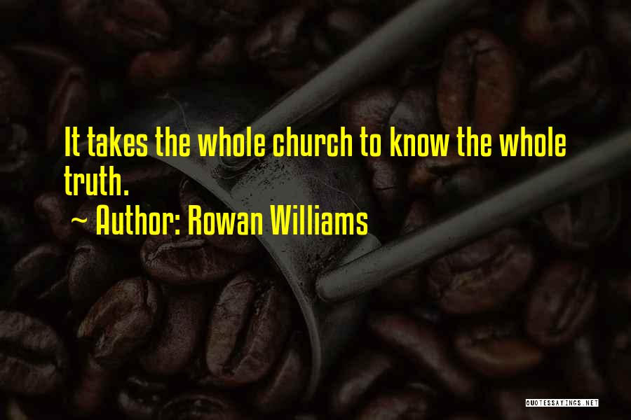 Rowan Williams Quotes: It Takes The Whole Church To Know The Whole Truth.
