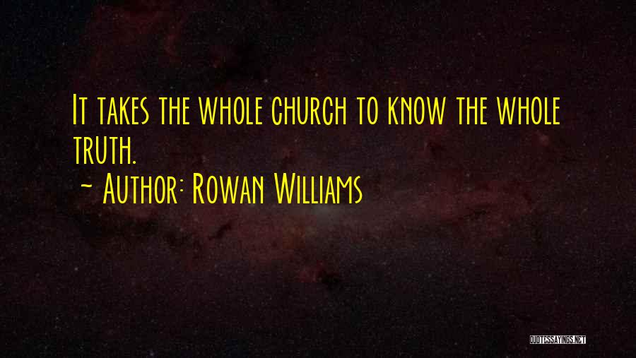 Rowan Williams Quotes: It Takes The Whole Church To Know The Whole Truth.