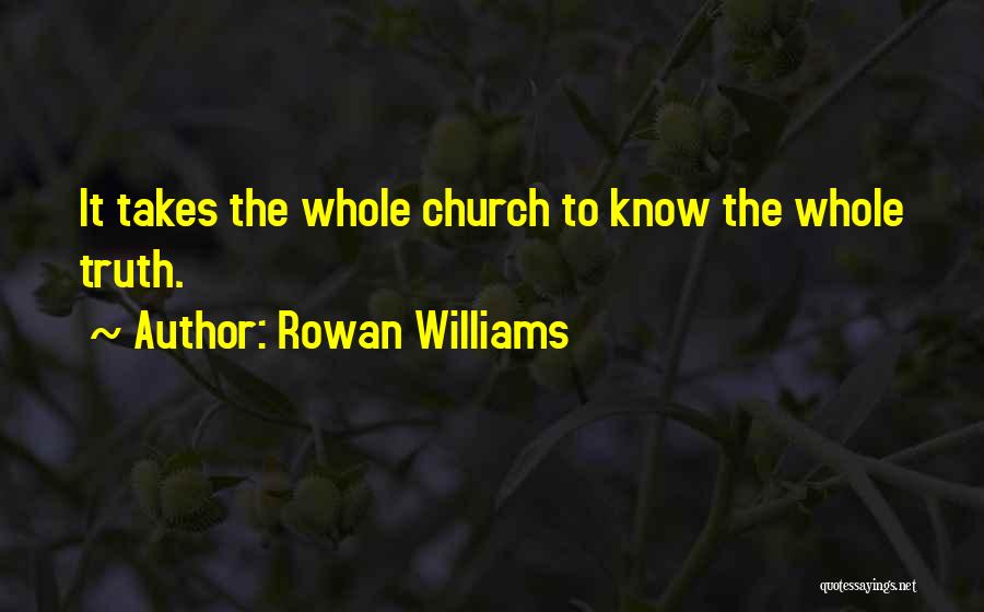 Rowan Williams Quotes: It Takes The Whole Church To Know The Whole Truth.