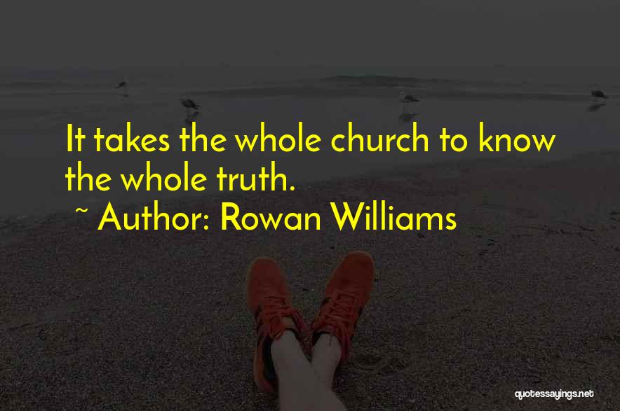 Rowan Williams Quotes: It Takes The Whole Church To Know The Whole Truth.