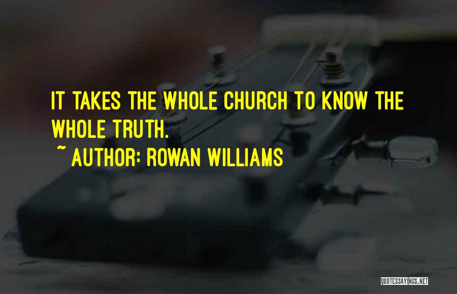 Rowan Williams Quotes: It Takes The Whole Church To Know The Whole Truth.