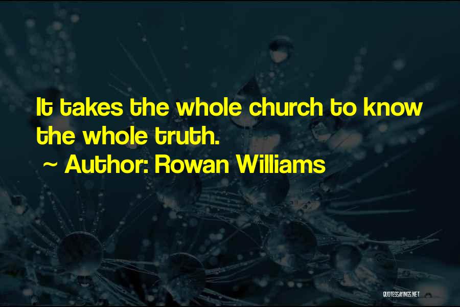 Rowan Williams Quotes: It Takes The Whole Church To Know The Whole Truth.