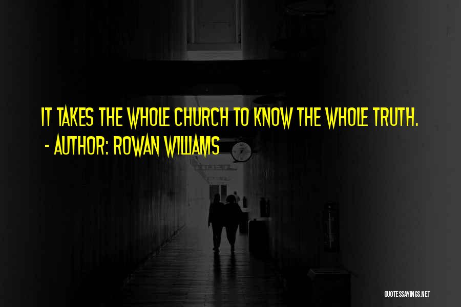 Rowan Williams Quotes: It Takes The Whole Church To Know The Whole Truth.