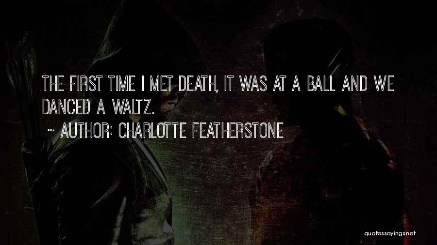 Charlotte Featherstone Quotes: The First Time I Met Death, It Was At A Ball And We Danced A Waltz.