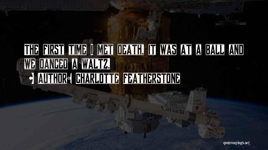 Charlotte Featherstone Quotes: The First Time I Met Death, It Was At A Ball And We Danced A Waltz.