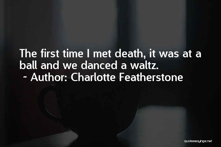 Charlotte Featherstone Quotes: The First Time I Met Death, It Was At A Ball And We Danced A Waltz.