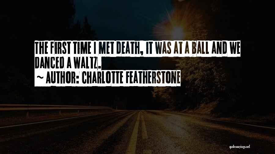 Charlotte Featherstone Quotes: The First Time I Met Death, It Was At A Ball And We Danced A Waltz.