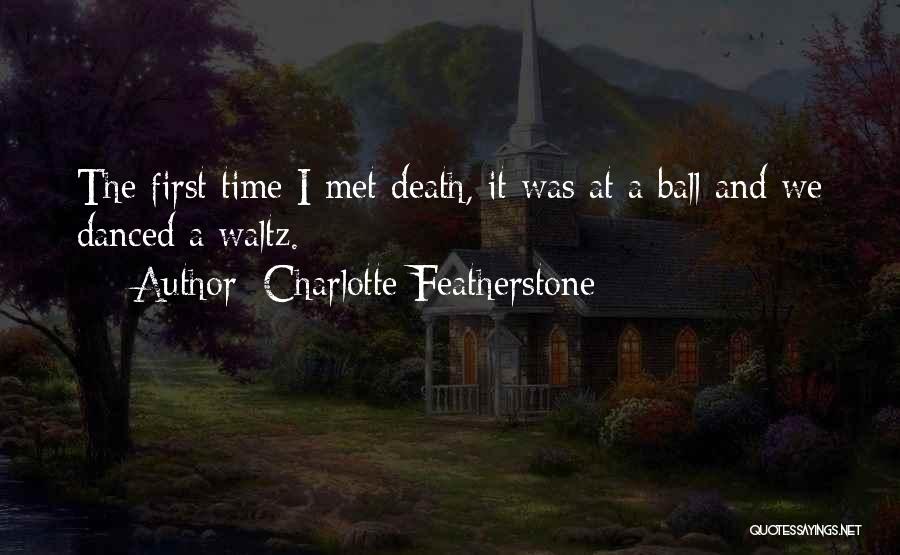 Charlotte Featherstone Quotes: The First Time I Met Death, It Was At A Ball And We Danced A Waltz.