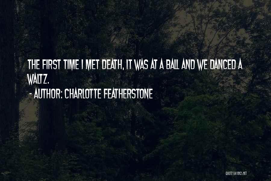 Charlotte Featherstone Quotes: The First Time I Met Death, It Was At A Ball And We Danced A Waltz.
