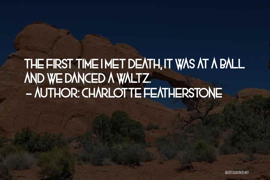 Charlotte Featherstone Quotes: The First Time I Met Death, It Was At A Ball And We Danced A Waltz.