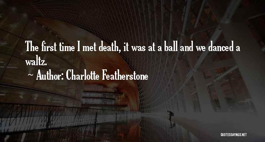 Charlotte Featherstone Quotes: The First Time I Met Death, It Was At A Ball And We Danced A Waltz.