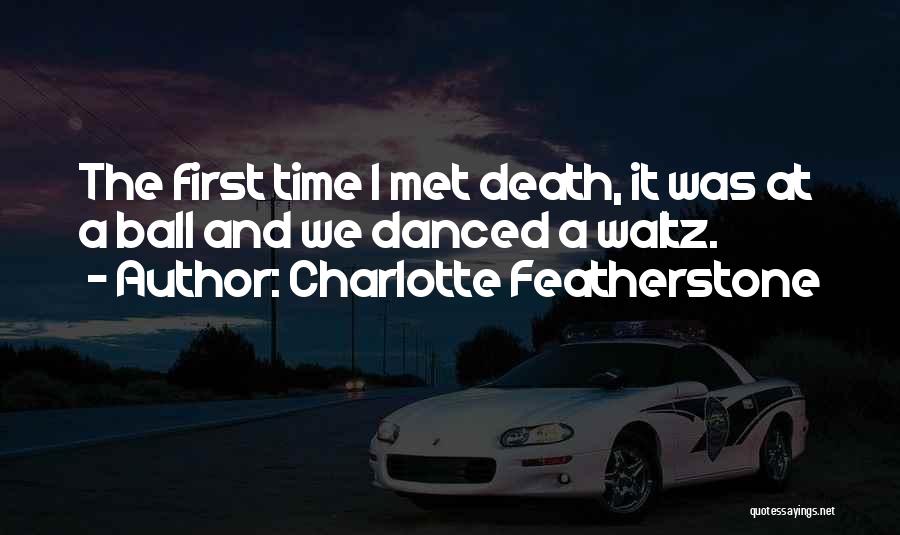Charlotte Featherstone Quotes: The First Time I Met Death, It Was At A Ball And We Danced A Waltz.