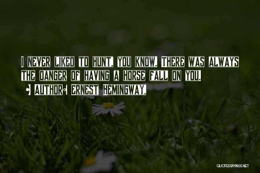 Ernest Hemingway, Quotes: I Never Liked To Hunt, You Know. There Was Always The Danger Of Having A Horse Fall On You.