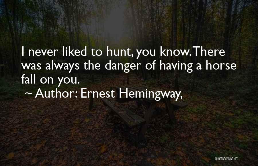 Ernest Hemingway, Quotes: I Never Liked To Hunt, You Know. There Was Always The Danger Of Having A Horse Fall On You.