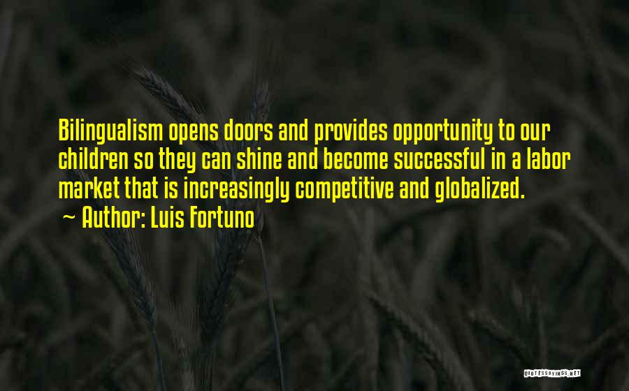 Luis Fortuno Quotes: Bilingualism Opens Doors And Provides Opportunity To Our Children So They Can Shine And Become Successful In A Labor Market