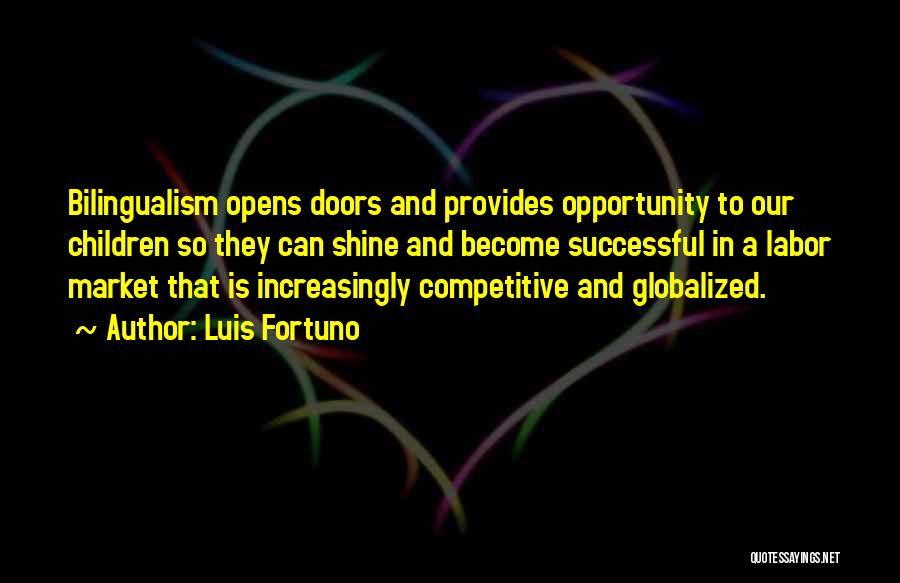 Luis Fortuno Quotes: Bilingualism Opens Doors And Provides Opportunity To Our Children So They Can Shine And Become Successful In A Labor Market