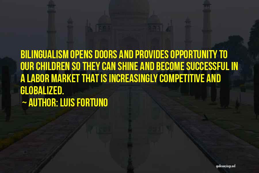 Luis Fortuno Quotes: Bilingualism Opens Doors And Provides Opportunity To Our Children So They Can Shine And Become Successful In A Labor Market