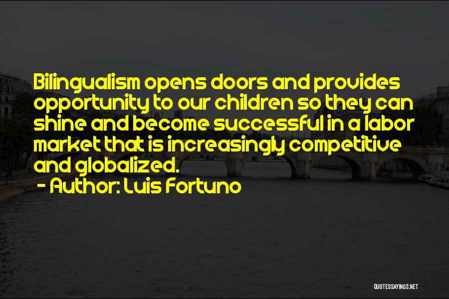 Luis Fortuno Quotes: Bilingualism Opens Doors And Provides Opportunity To Our Children So They Can Shine And Become Successful In A Labor Market