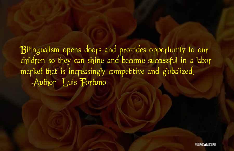 Luis Fortuno Quotes: Bilingualism Opens Doors And Provides Opportunity To Our Children So They Can Shine And Become Successful In A Labor Market