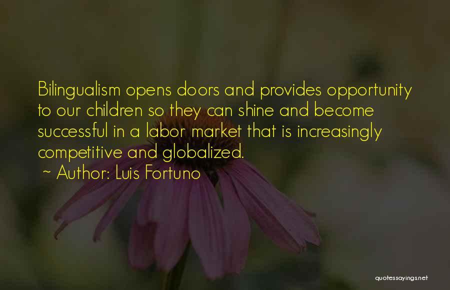 Luis Fortuno Quotes: Bilingualism Opens Doors And Provides Opportunity To Our Children So They Can Shine And Become Successful In A Labor Market