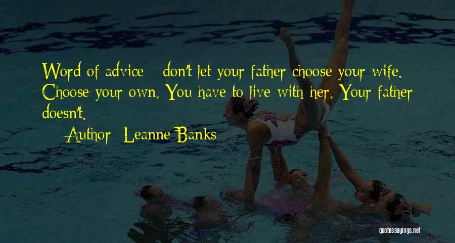 Leanne Banks Quotes: Word Of Advice - Don't Let Your Father Choose Your Wife. Choose Your Own. You Have To Live With Her.