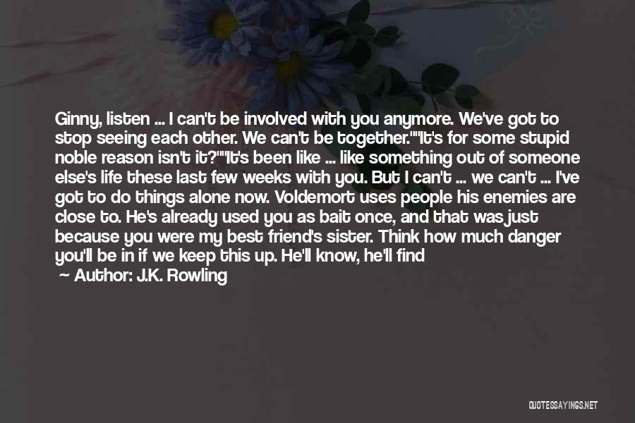 J.K. Rowling Quotes: Ginny, Listen ... I Can't Be Involved With You Anymore. We've Got To Stop Seeing Each Other. We Can't Be