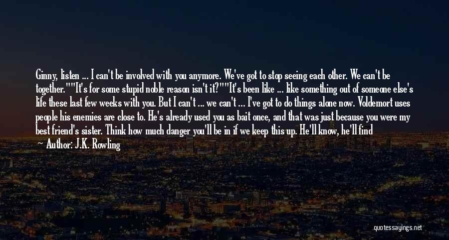 J.K. Rowling Quotes: Ginny, Listen ... I Can't Be Involved With You Anymore. We've Got To Stop Seeing Each Other. We Can't Be