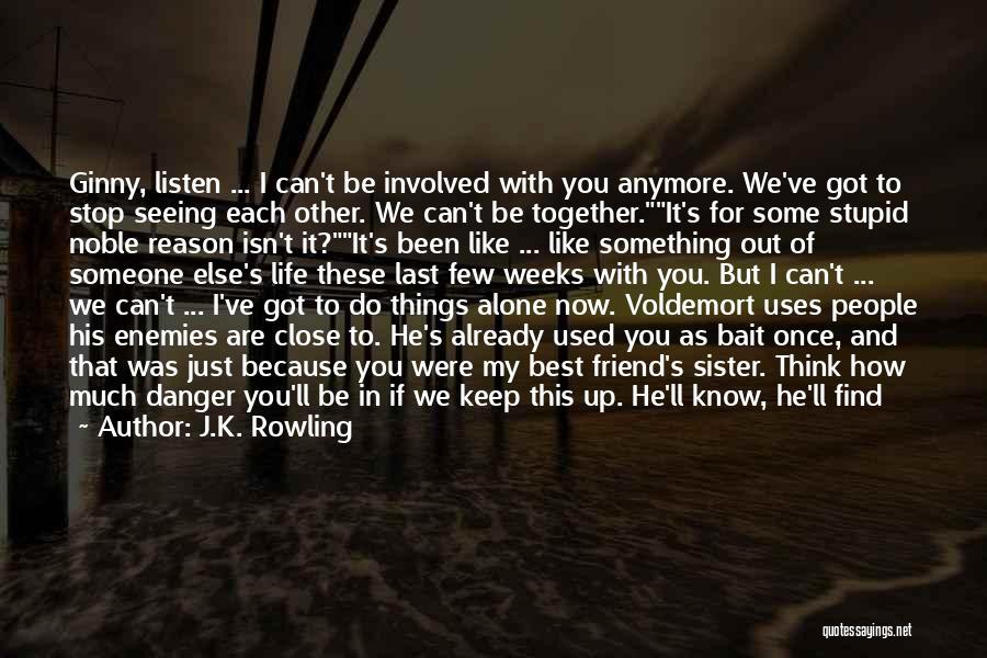 J.K. Rowling Quotes: Ginny, Listen ... I Can't Be Involved With You Anymore. We've Got To Stop Seeing Each Other. We Can't Be