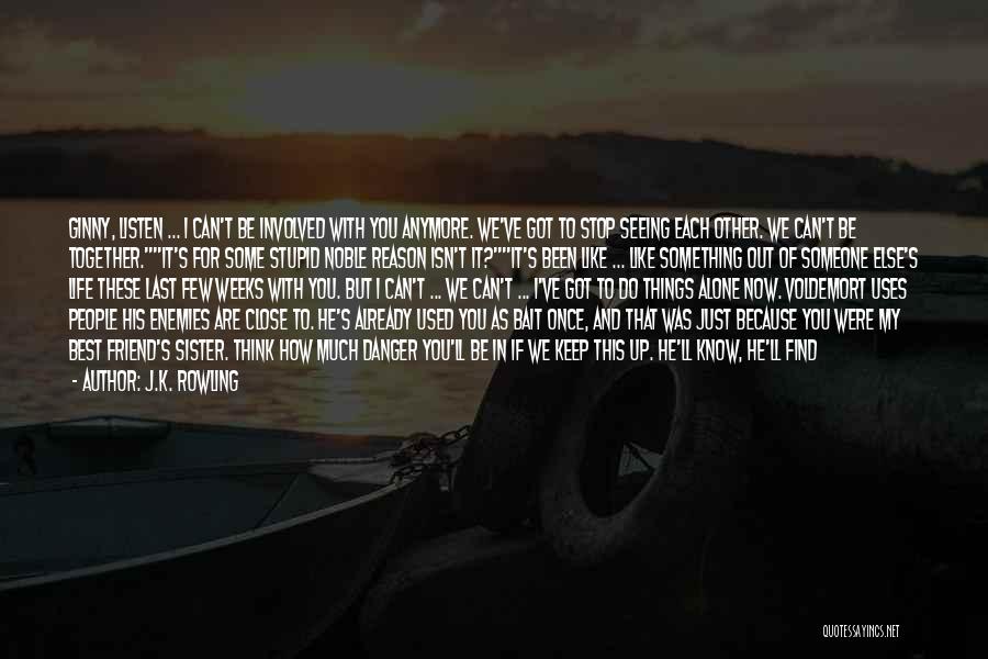 J.K. Rowling Quotes: Ginny, Listen ... I Can't Be Involved With You Anymore. We've Got To Stop Seeing Each Other. We Can't Be