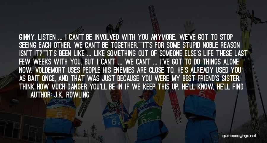 J.K. Rowling Quotes: Ginny, Listen ... I Can't Be Involved With You Anymore. We've Got To Stop Seeing Each Other. We Can't Be