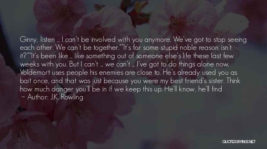 J.K. Rowling Quotes: Ginny, Listen ... I Can't Be Involved With You Anymore. We've Got To Stop Seeing Each Other. We Can't Be