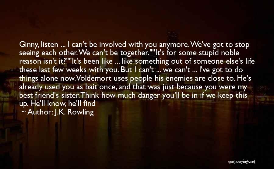 J.K. Rowling Quotes: Ginny, Listen ... I Can't Be Involved With You Anymore. We've Got To Stop Seeing Each Other. We Can't Be