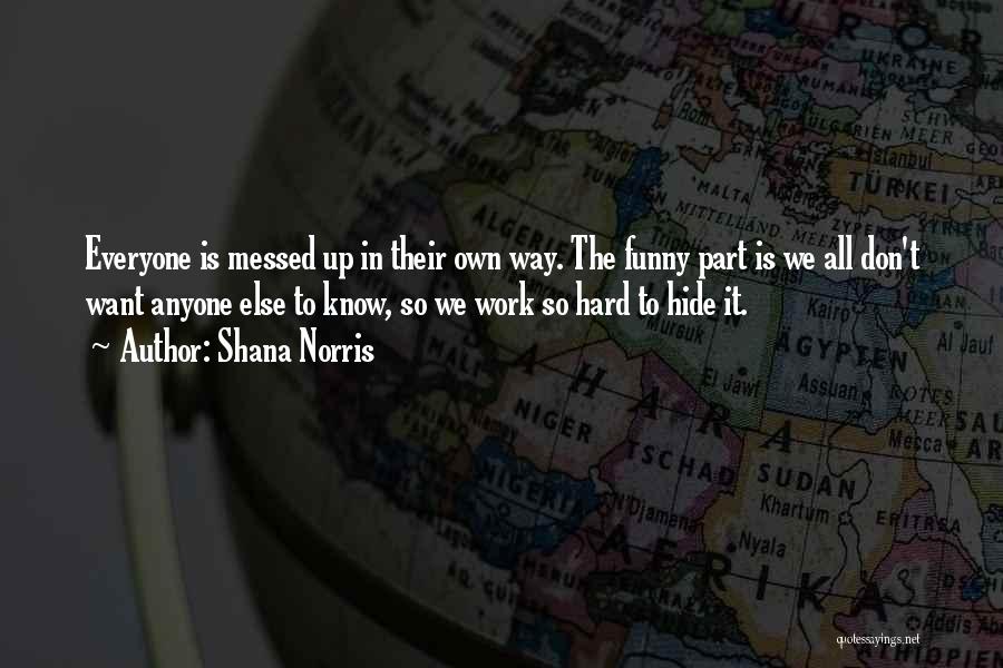 Shana Norris Quotes: Everyone Is Messed Up In Their Own Way. The Funny Part Is We All Don't Want Anyone Else To Know,