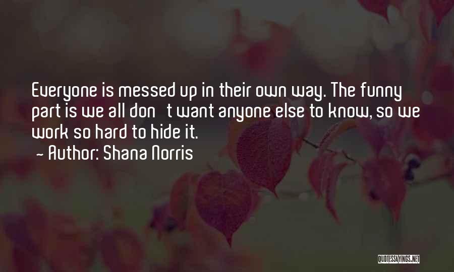 Shana Norris Quotes: Everyone Is Messed Up In Their Own Way. The Funny Part Is We All Don't Want Anyone Else To Know,