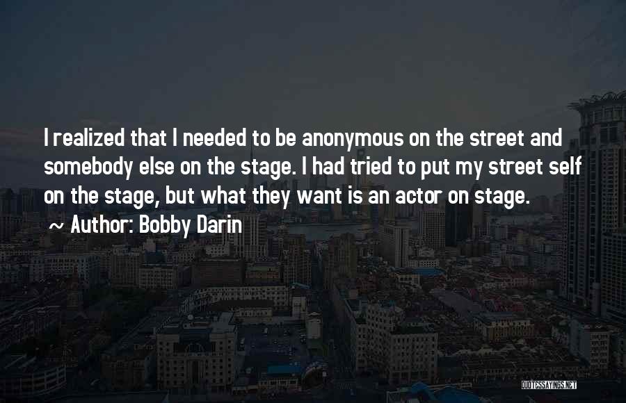 Bobby Darin Quotes: I Realized That I Needed To Be Anonymous On The Street And Somebody Else On The Stage. I Had Tried