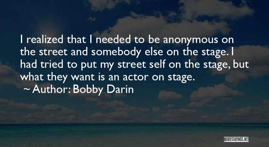 Bobby Darin Quotes: I Realized That I Needed To Be Anonymous On The Street And Somebody Else On The Stage. I Had Tried