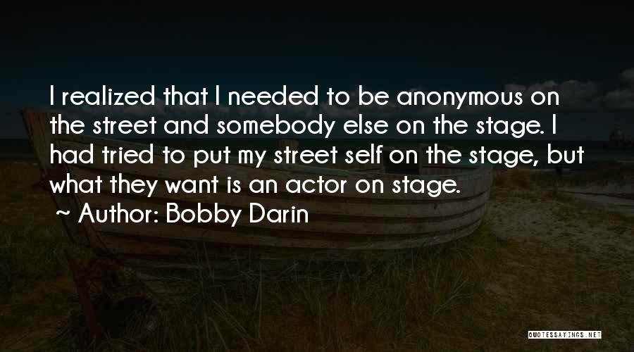 Bobby Darin Quotes: I Realized That I Needed To Be Anonymous On The Street And Somebody Else On The Stage. I Had Tried