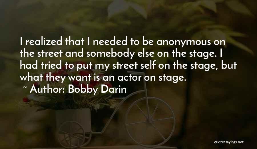 Bobby Darin Quotes: I Realized That I Needed To Be Anonymous On The Street And Somebody Else On The Stage. I Had Tried