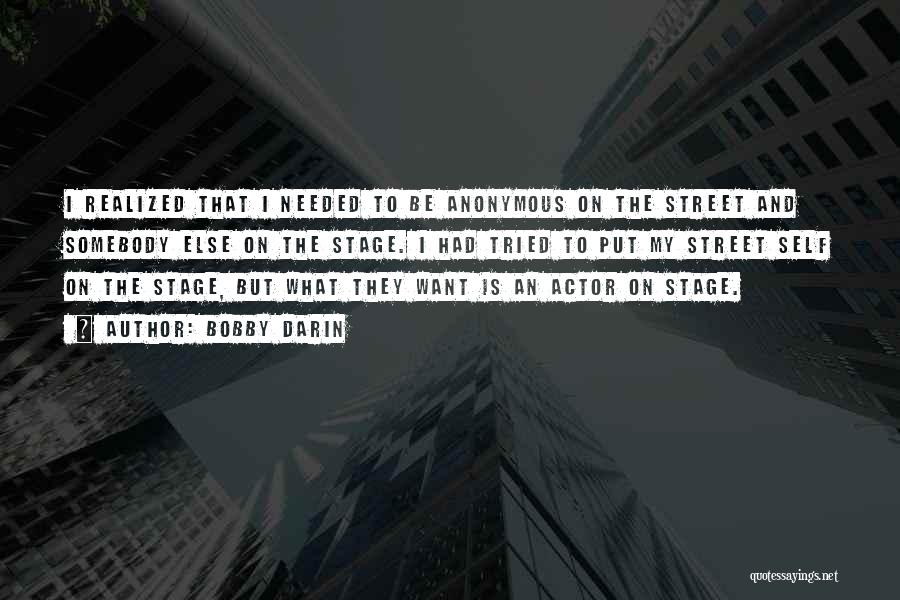 Bobby Darin Quotes: I Realized That I Needed To Be Anonymous On The Street And Somebody Else On The Stage. I Had Tried