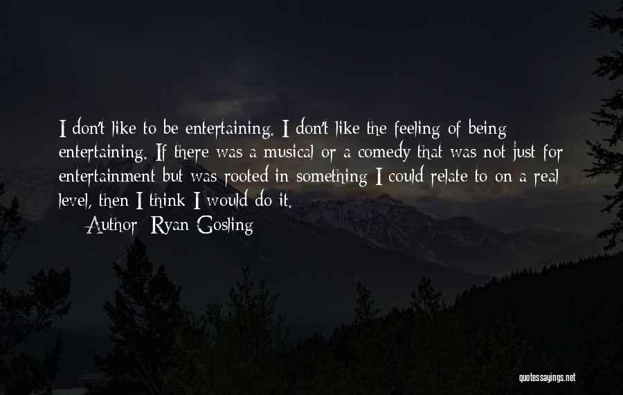 Ryan Gosling Quotes: I Don't Like To Be Entertaining. I Don't Like The Feeling Of Being Entertaining. If There Was A Musical Or