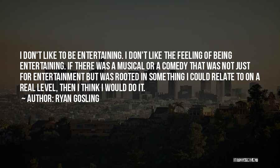 Ryan Gosling Quotes: I Don't Like To Be Entertaining. I Don't Like The Feeling Of Being Entertaining. If There Was A Musical Or