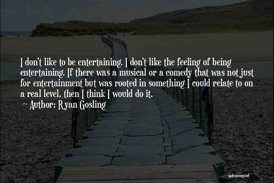 Ryan Gosling Quotes: I Don't Like To Be Entertaining. I Don't Like The Feeling Of Being Entertaining. If There Was A Musical Or