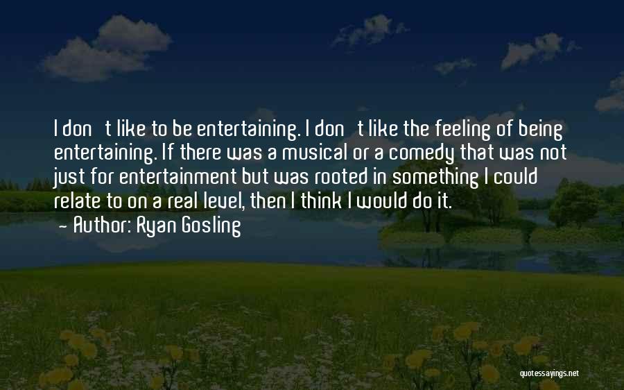 Ryan Gosling Quotes: I Don't Like To Be Entertaining. I Don't Like The Feeling Of Being Entertaining. If There Was A Musical Or