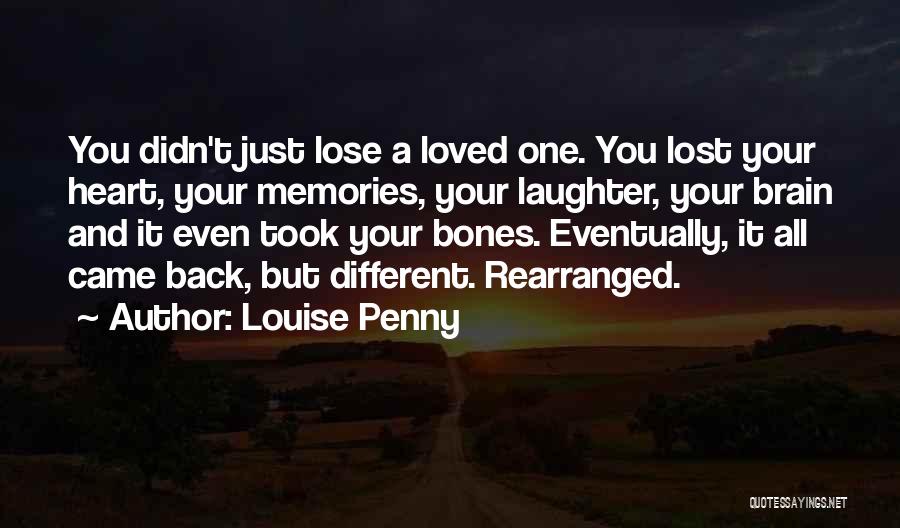 Louise Penny Quotes: You Didn't Just Lose A Loved One. You Lost Your Heart, Your Memories, Your Laughter, Your Brain And It Even