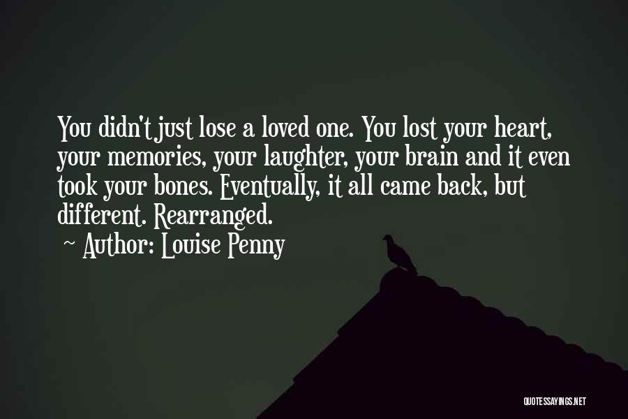 Louise Penny Quotes: You Didn't Just Lose A Loved One. You Lost Your Heart, Your Memories, Your Laughter, Your Brain And It Even