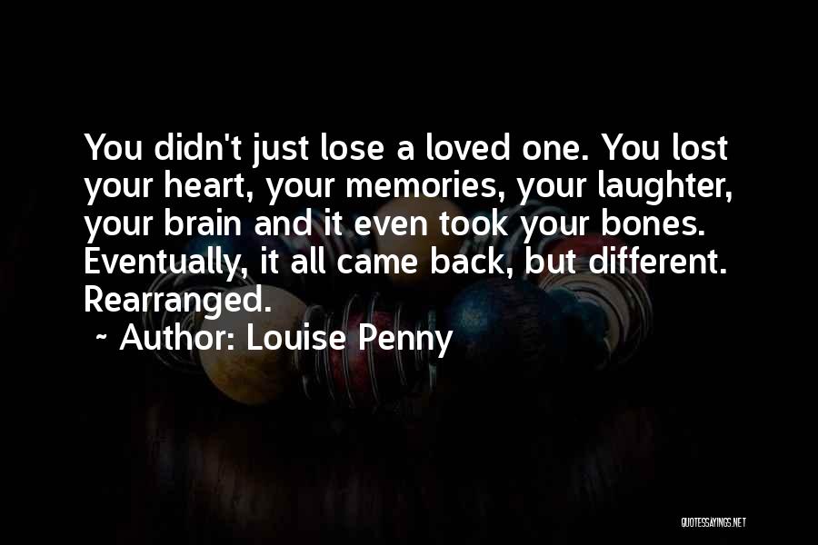 Louise Penny Quotes: You Didn't Just Lose A Loved One. You Lost Your Heart, Your Memories, Your Laughter, Your Brain And It Even