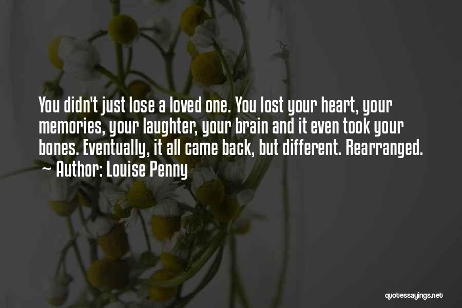 Louise Penny Quotes: You Didn't Just Lose A Loved One. You Lost Your Heart, Your Memories, Your Laughter, Your Brain And It Even