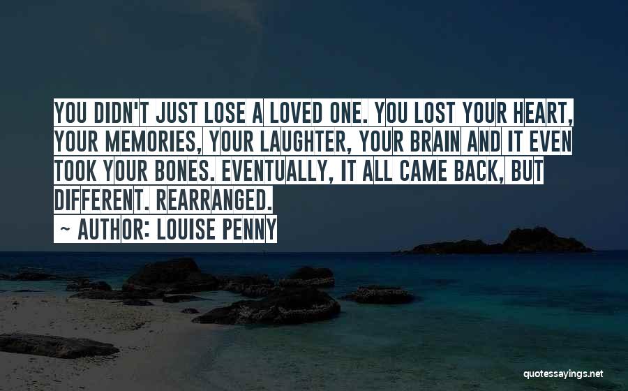 Louise Penny Quotes: You Didn't Just Lose A Loved One. You Lost Your Heart, Your Memories, Your Laughter, Your Brain And It Even