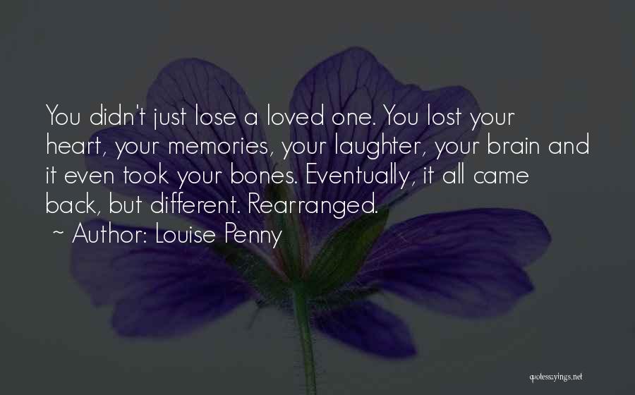 Louise Penny Quotes: You Didn't Just Lose A Loved One. You Lost Your Heart, Your Memories, Your Laughter, Your Brain And It Even