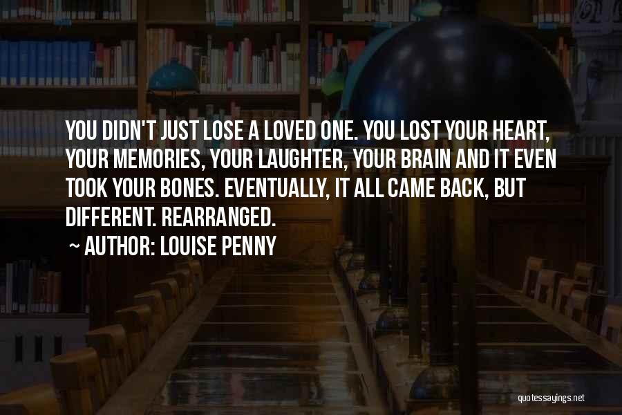 Louise Penny Quotes: You Didn't Just Lose A Loved One. You Lost Your Heart, Your Memories, Your Laughter, Your Brain And It Even
